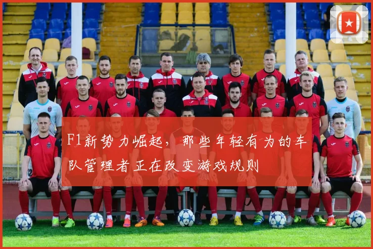F1新势力崛起，那些年轻有为的车队管理者正在改变游戏规则