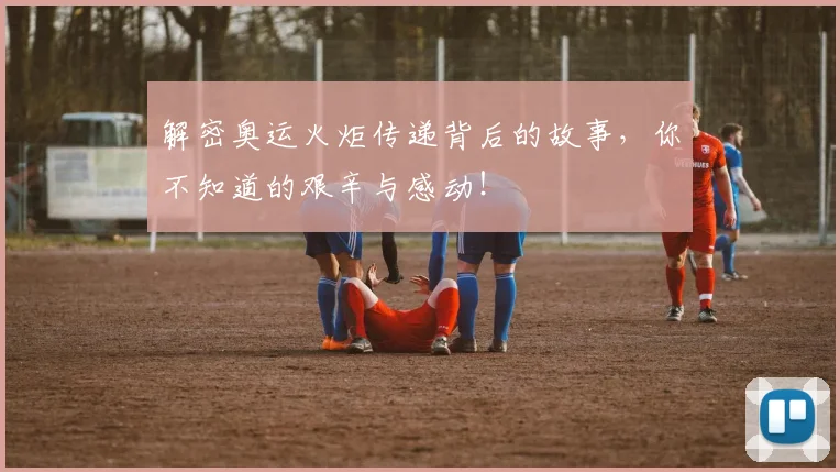 解密奥运火炬传递背后的故事，你不知道的艰辛与感动！