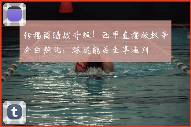 转播商暗战升级！西甲直播版权争夺白热化，球迷能否坐享渔利