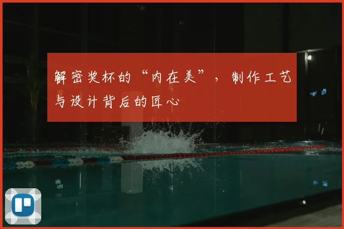 解密奖杯的“内在美”，制作工艺与设计背后的匠心
