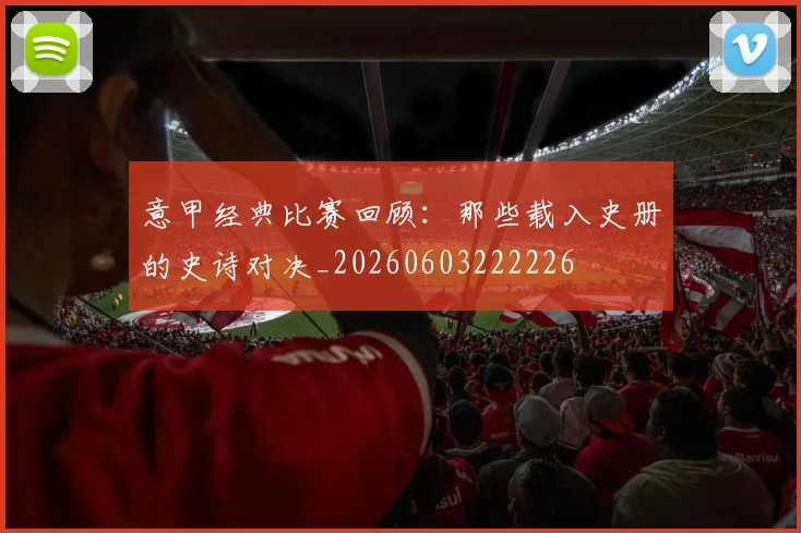 意甲经典比赛回顾：那些载入史册的史诗对决_20260603222226