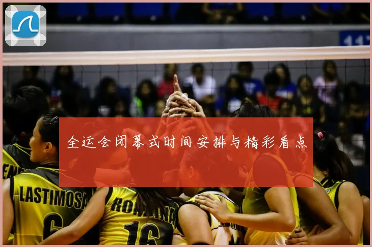 全运会闭幕式时间安排与精彩看点