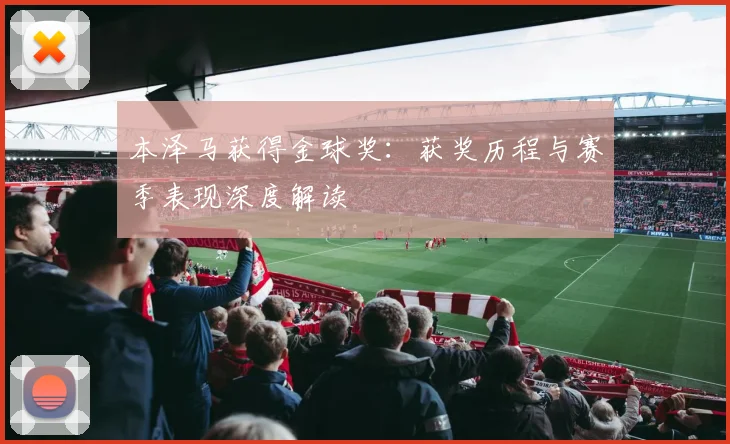 本泽马获得金球奖：获奖历程与赛季表现深度解读