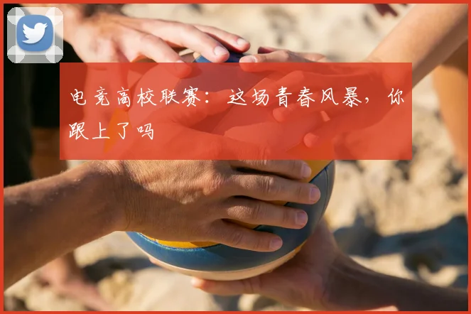 电竞高校联赛：这场青春风暴，你跟上了吗