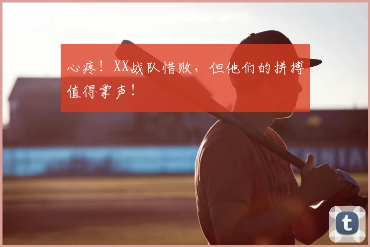 心疼！XX战队惜败，但他们的拼搏值得掌声！