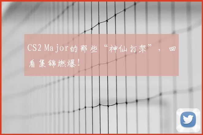 CS2 Major的那些“神仙打架”，回看集锦燃爆！