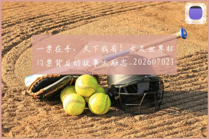 一票在手，天下我有！女足世界杯门票背后的故事太励志_20260702173709