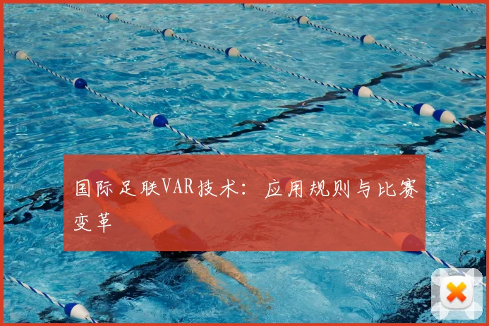 国际足联VAR技术：应用规则与比赛变革
