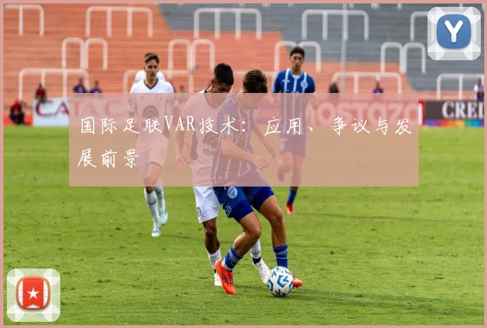 国际足联VAR技术：应用、争议与发展前景