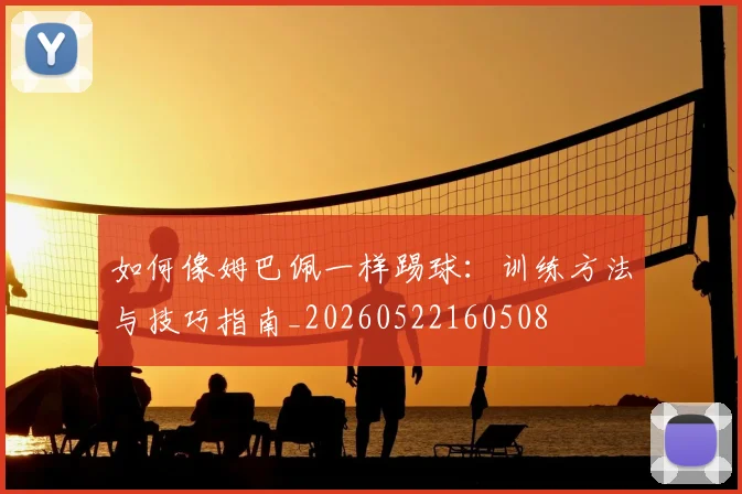 如何像姆巴佩一样踢球：训练方法与技巧指南_20260522160508