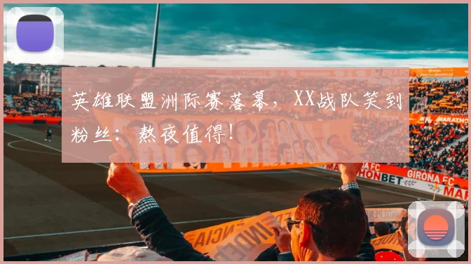 英雄联盟洲际赛落幕，XX战队笑到粉丝：熬夜值得！