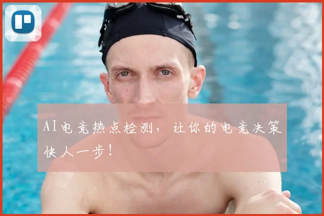 AI电竞热点检测，让你的电竞决策快人一步！