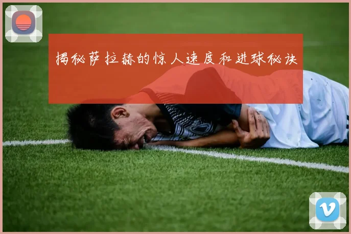 揭秘萨拉赫的惊人速度和进球秘诀
