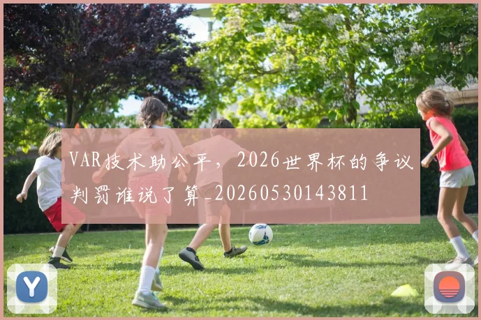 VAR技术助公平，2026世界杯的争议判罚谁说了算_20260530143811