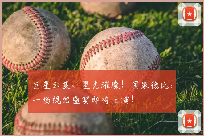 巨星云集，星光璀璨！国家德比，一场视觉盛宴即将上演！